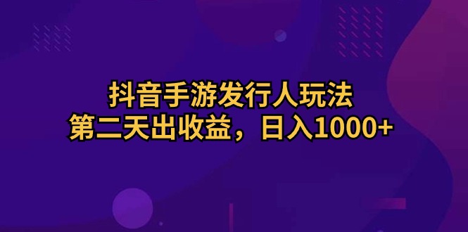 （10411期）抖音手游发行人玩法，第二天出收益，日入1000+