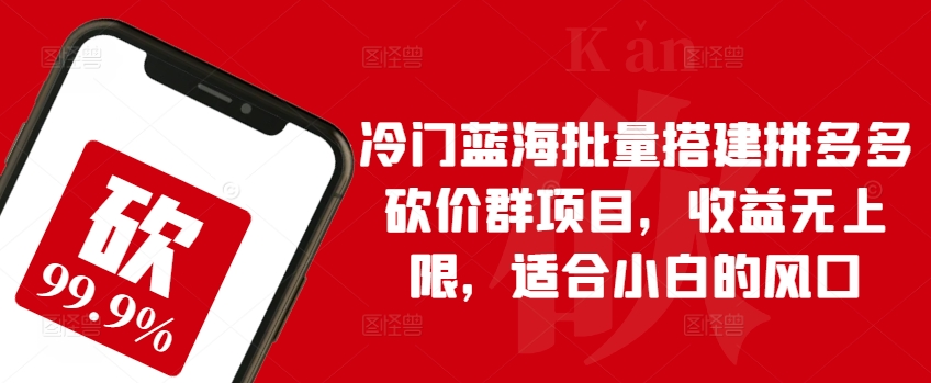 冷门蓝海批量搭建拼多多砍价群项目，收益无上限，适合小白的风口