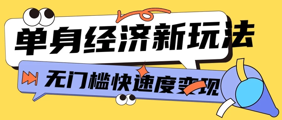 最新单身经济新玩法，暴利起号低客单价高转化率，长久稳定小白轻松上手