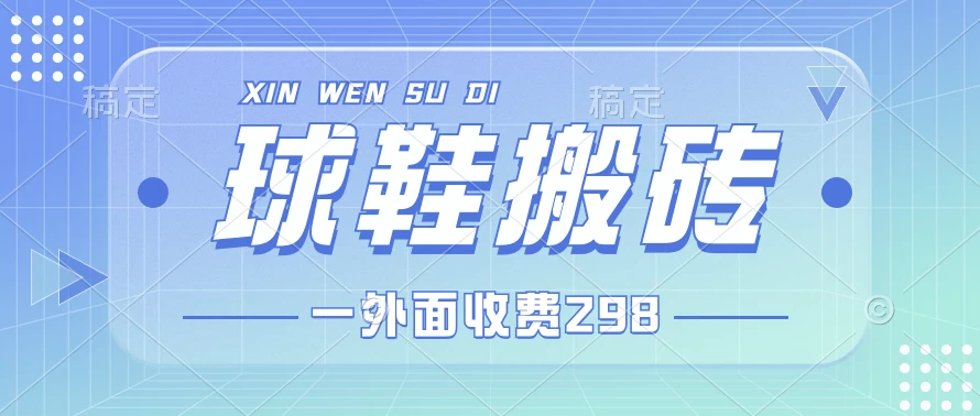 外面收费298的球鞋搬砖项目拆解 超详细的教程