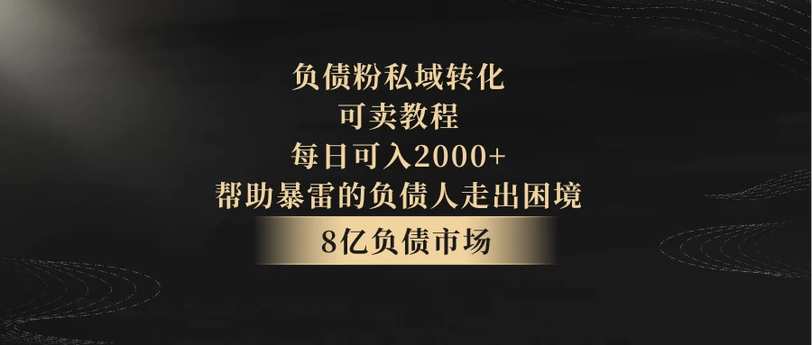 8亿负债市场，负债粉私域转化，可卖教程，每日可入2000+，无需经验（包含资料）