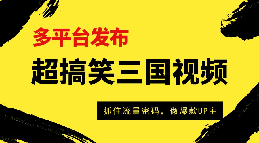 爆笑三国短视频多平台变现，轻松成为流量霸主，打造爆款UP主之路！