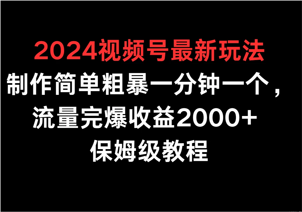 2024视频号最新玩法，制作简单粗暴一分钟一个，流量完爆收益2000+ 保姆级教程