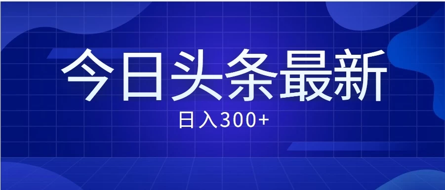 价值999的最新头条玩法，每天收入300+