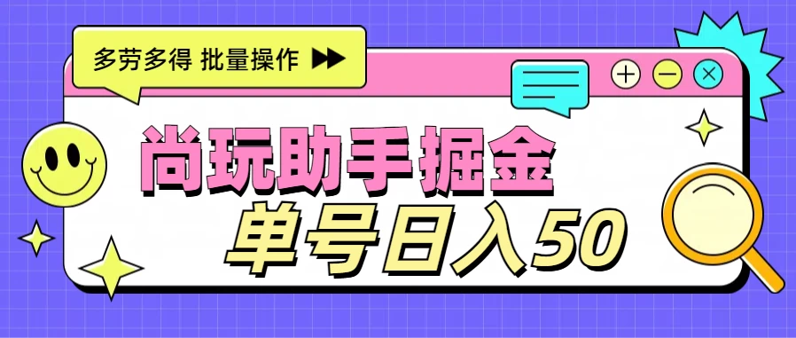 尚玩助手广告掘金项目，单人单号日入50+，批量收入翻倍