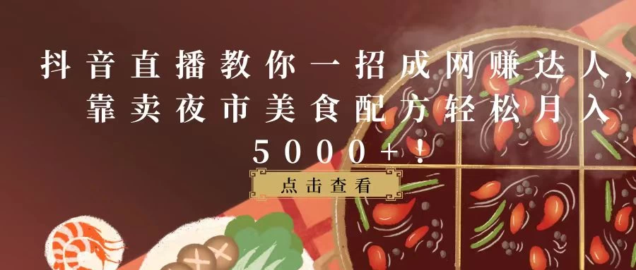 抖音直播教你一招成网赚达人，靠卖夜市美食配方轻松月入5000+！