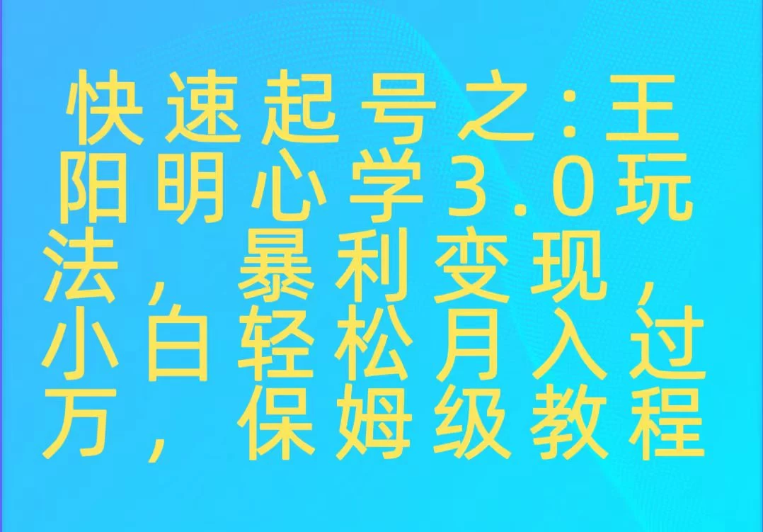 快速起号之：王阳明心学3.0玩法，暴力变现，小白轻松月入过万，保姆级教程