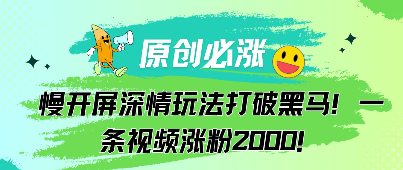 原创必涨，慢开屏深情玩法打破黑马！一条视频涨粉2000！