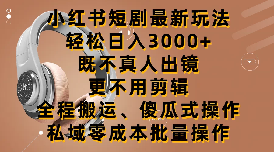 小红书短剧最新玩法，轻松日入3000+，既不真人出镜，更不用剪辑，全程搬运，傻瓜式操作，私域零成本批量操作