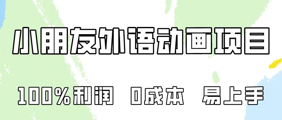 100%利润，0成本易上手的，小朋友外语动画项目拆解！