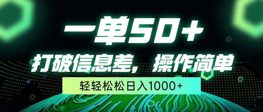 一单50+，打破信息差，操作简单，轻轻松松日入1000+