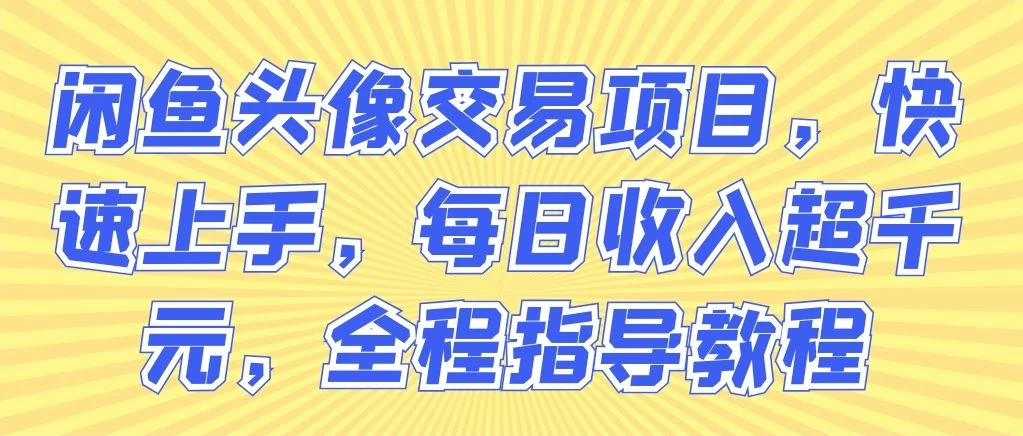 闲鱼头像交易项目，快速上手，每日收入超千元，全程指导教程