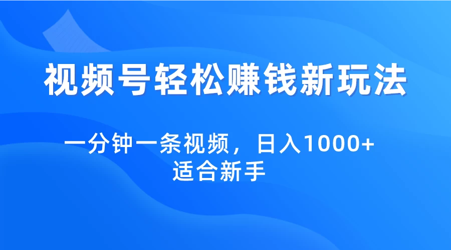 视频号轻松赚钱新玩法，一分钟一条视频，日入1000+，适合新手