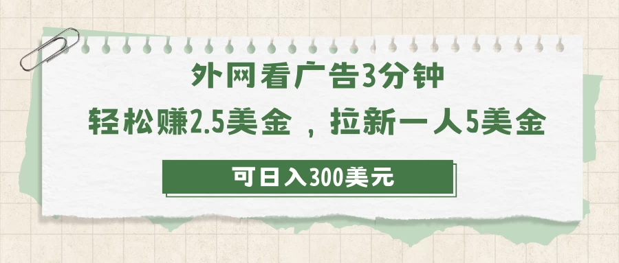 外网看广告3分钟，轻松赚2.5美金，拉新一人5美金，日入300美元