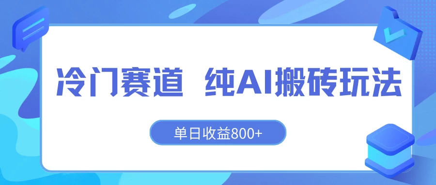 冷门赛道 纯AI搬砖玩法 单日收益800+ 快速拿结果 长期项目小白也能轻松上手！