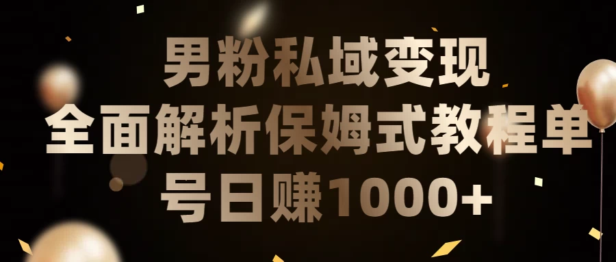 男粉私域变现全面解析，保姆式教程，单号日赚1000+