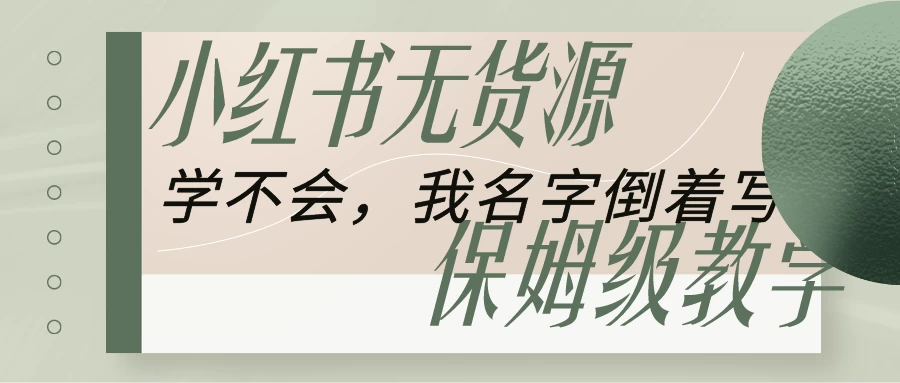 全网最详细小红书无货源电商教学，学不会，我就改名字