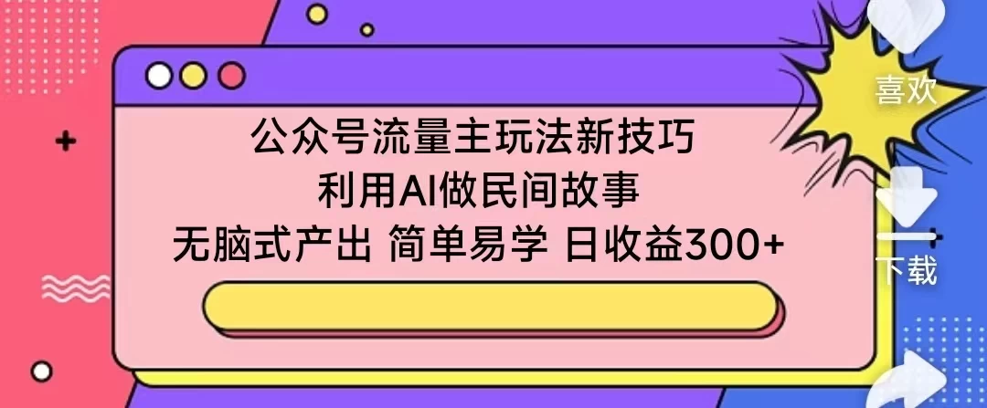 公众号流量主玩法新技巧 利用AI做民间故事 无脑式产出 简单易学 日收益300+