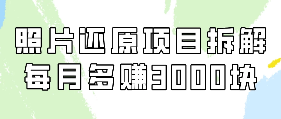 照片还原项目保姆级教程，看懂每月多赚3000块！