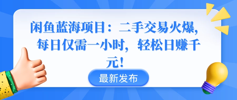 闲鱼蓝海项目：二手交易火爆，每日仅需一小时，轻松日赚千元！