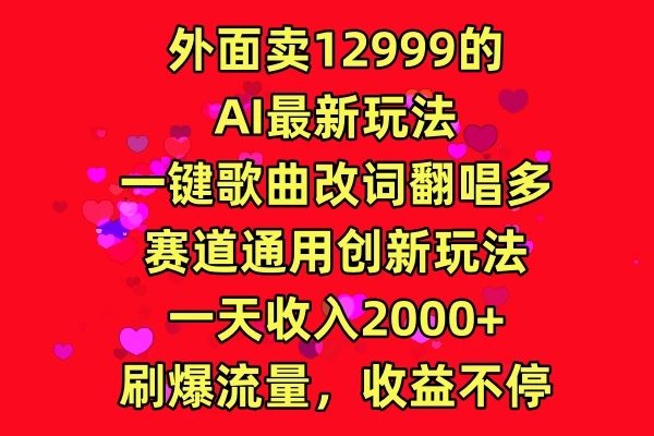 外面卖12999的AI最新玩法，一键歌曲改词翻唱，多赛道通用创新玩法，一天收入2000+，刷爆流量，收益不停