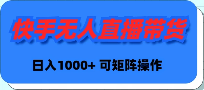 快手无人直播带货，新手日入1000+ 可矩阵操作