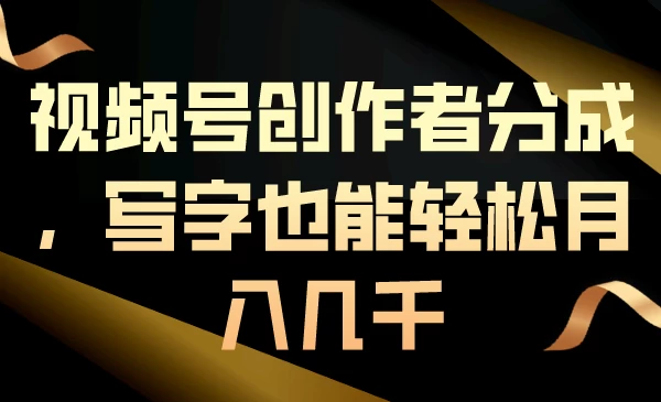 视频号创作者分成，写字也能轻松月入几千