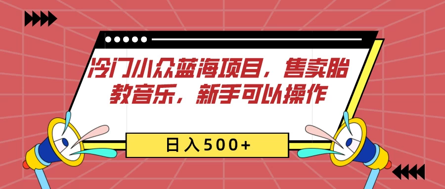 冷门小众蓝海项目，售卖胎教音乐，新手可以操作，日入500+