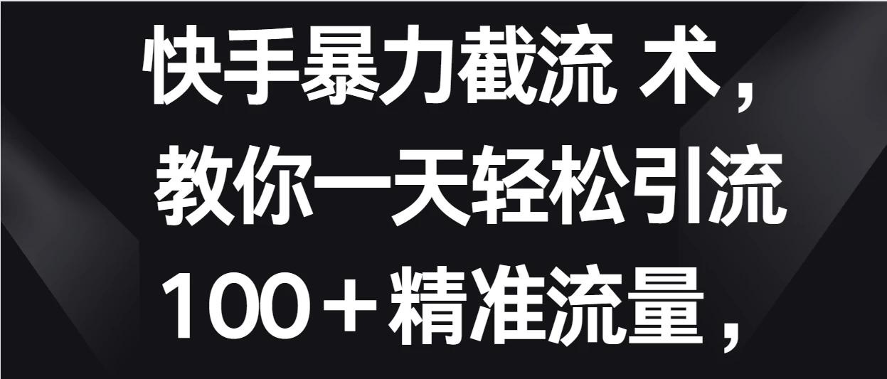 快手暴力截流术，教你一天轻松引流100＋精准流量，当天做当天见效果