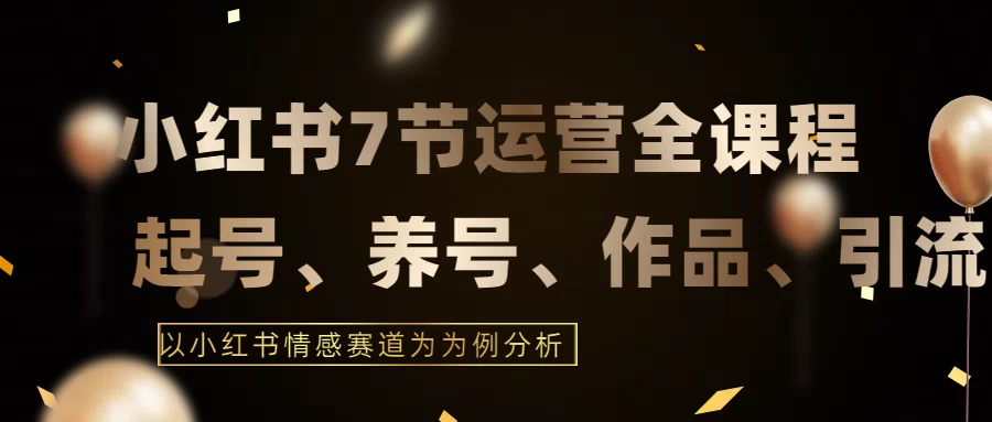 最新的7节小红书运营实战全教程，结合最新情感赛道，打通小红书运营全流程