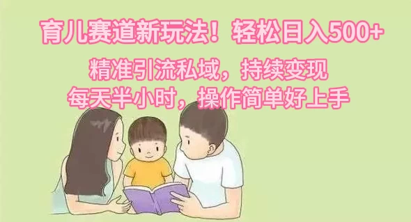 育儿赛道新玩法！轻松日入500+，精准引流私域，持续变现，每天半小时，操作简单好上手