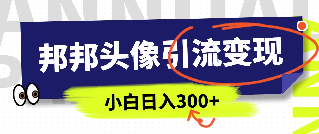 全网首发，邦邦头像变现引流，小白日入300+