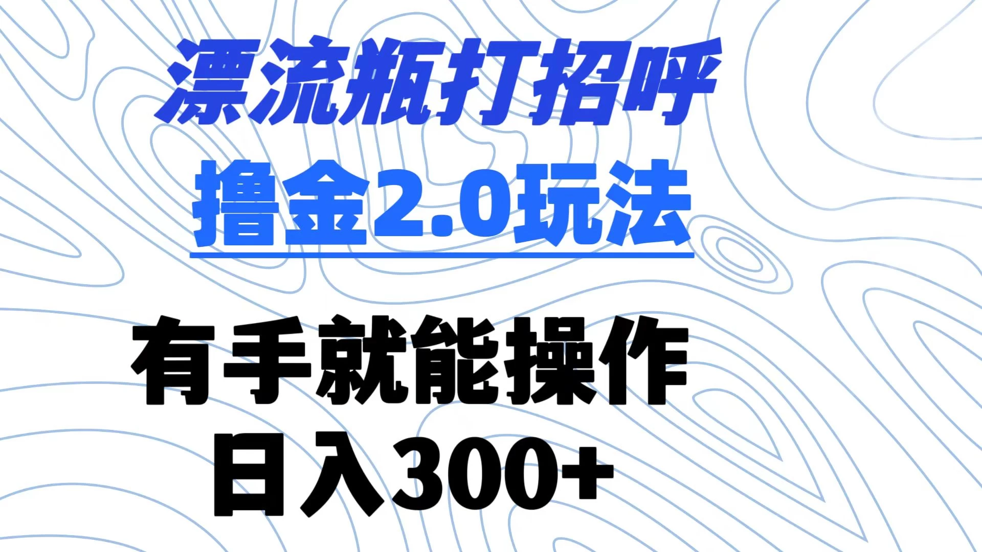 漂流瓶打招呼撸金2.0玩法 有手就能做  日入300+