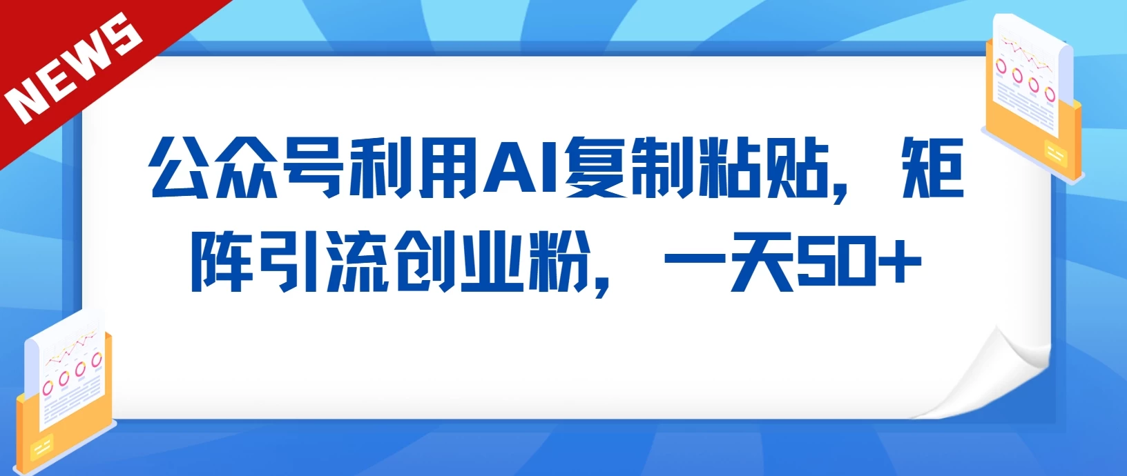 公众号利用AI复制粘贴，引流创业粉，一天50+