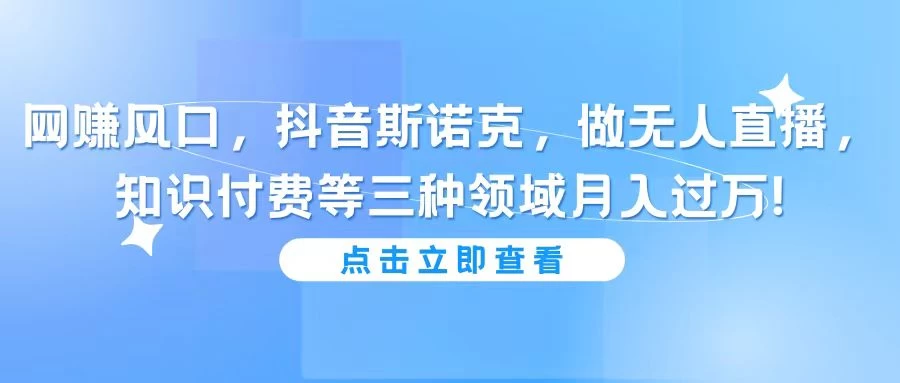 网赚风口，抖音斯诺克，做无人直播，知识付费等三种领域月入过万!