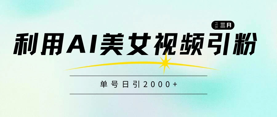 利用AI美女视频引粉，单号日引2000+，新手也能干，喂饭式教程