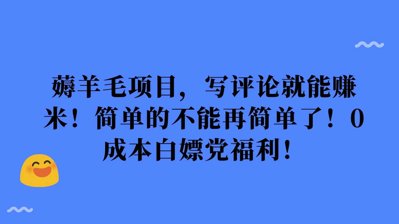 薅羊毛项目，写评论就能赚米！简单的不能再简单了！0成本白嫖党福利！