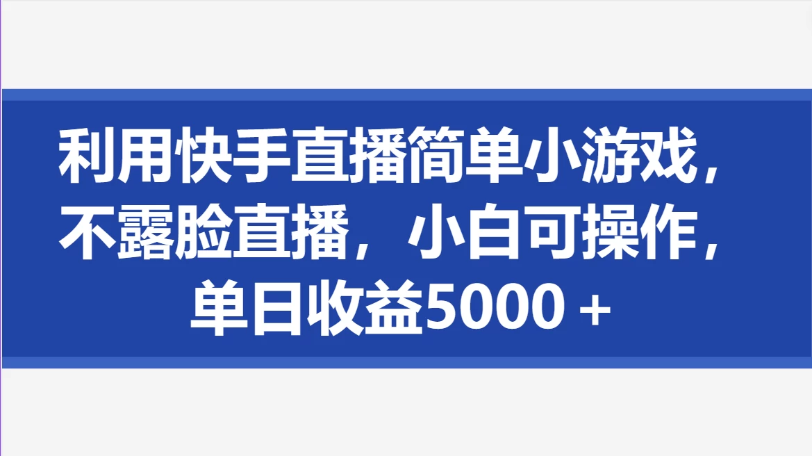 利用快手直播简单小游戏，不露脸直播，小白可操作，单日收益5000＋