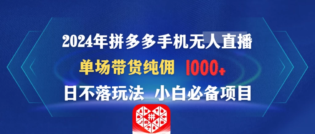 2024年拼多多手机无人直播 单场带货纯佣1000+日不落玩法 小白必备项目