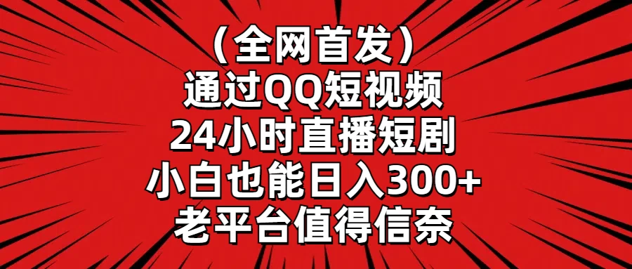 （全网首发）通过QQ短视频、24小时直播短剧，小白也能日入300+，老平台值得信奈