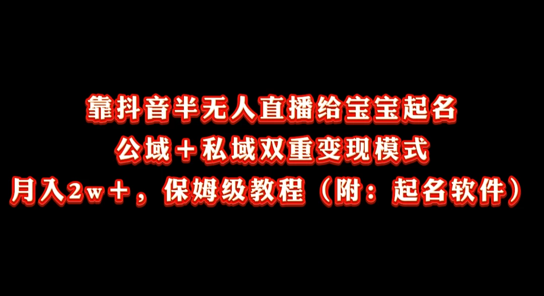 靠抖音半无人直播给宝宝起名，公域＋私域双重变现模式， 月入20000＋，保姆级教程（附：起名软件）