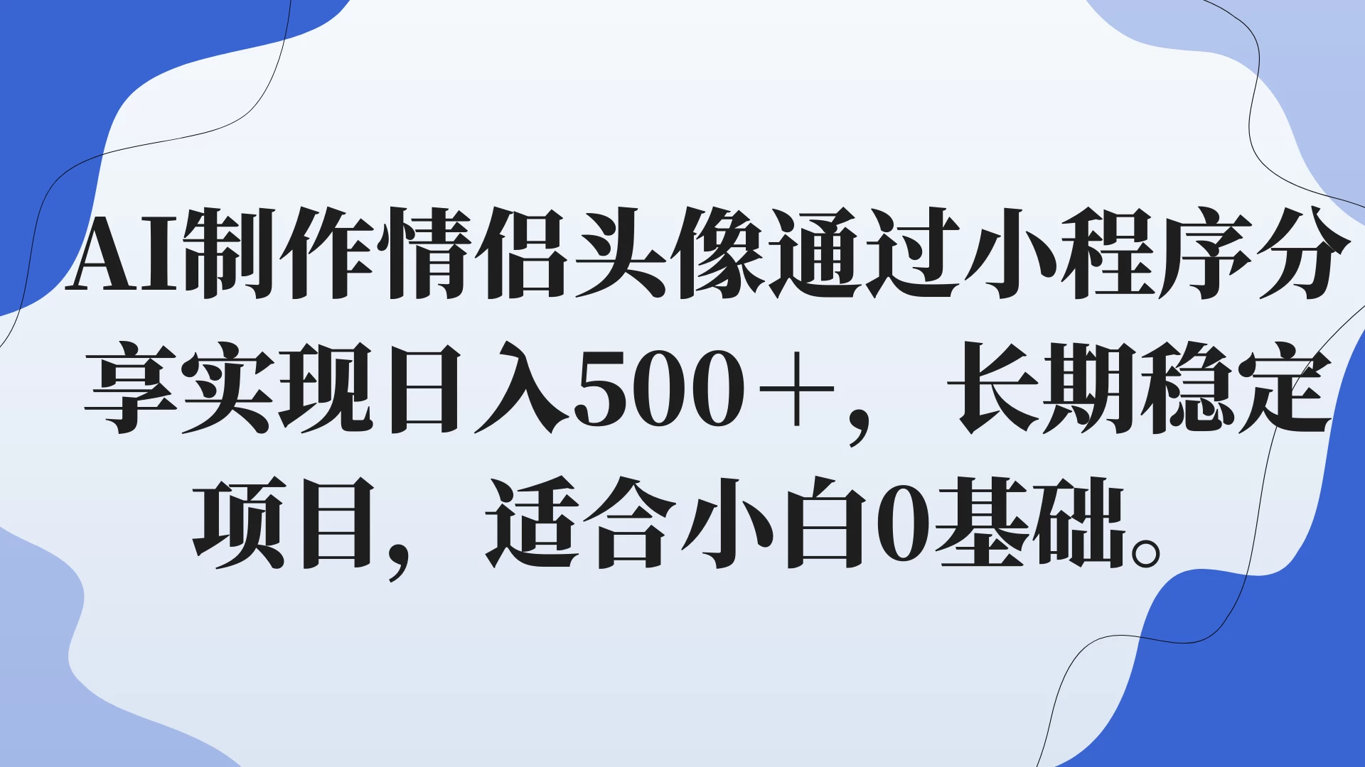 AI制作情侣头像通过小程序分享实现日入500＋，长期稳定项目，适合小白0基础。