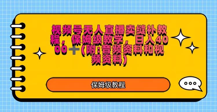 视频号直播卖缝补教程，日入4000＋，保姆级教程（附：音频资料＋视频资料）