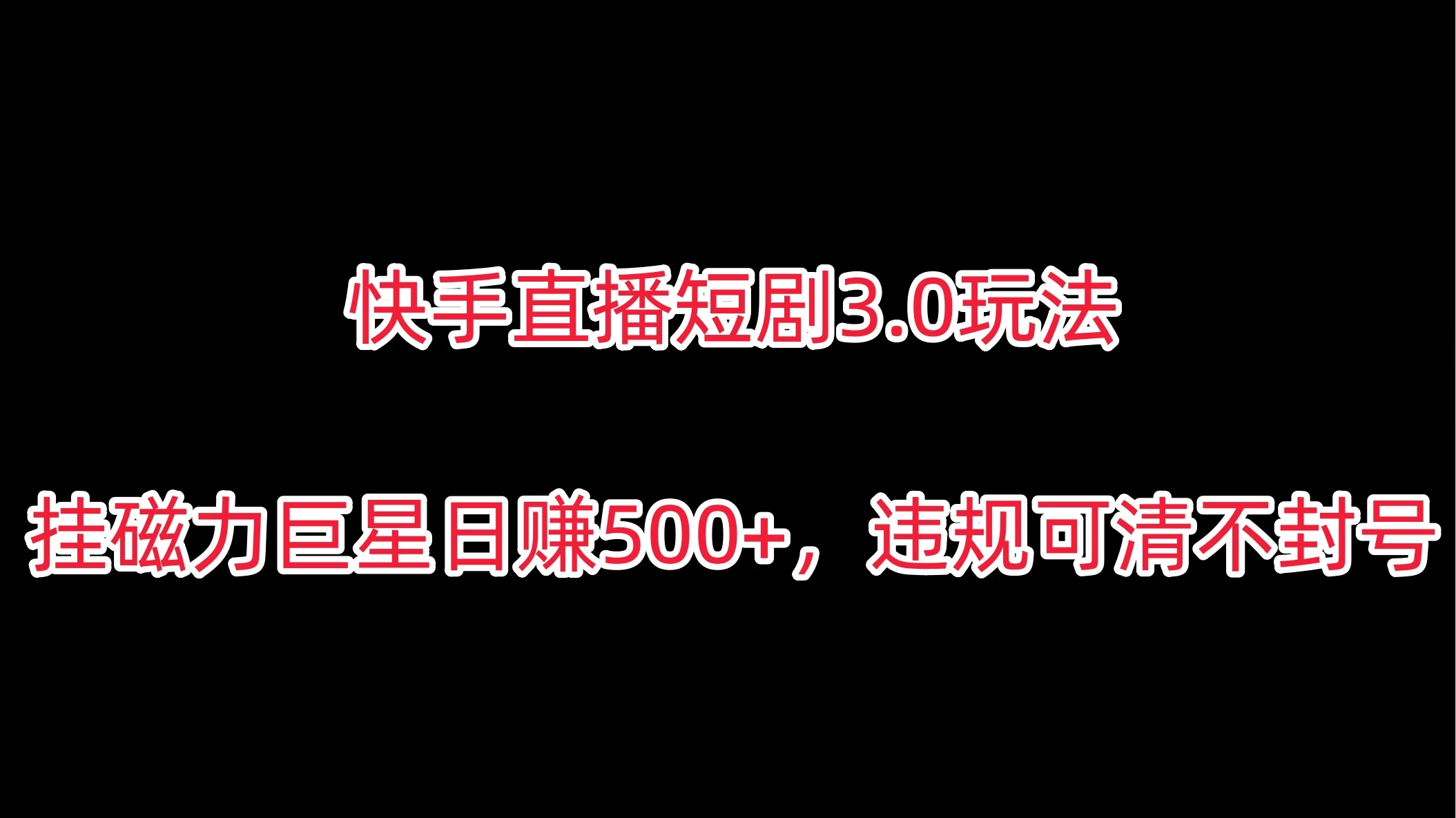 快手直播短剧3.0玩法，挂磁力巨星日赚500+，违规可清不封号