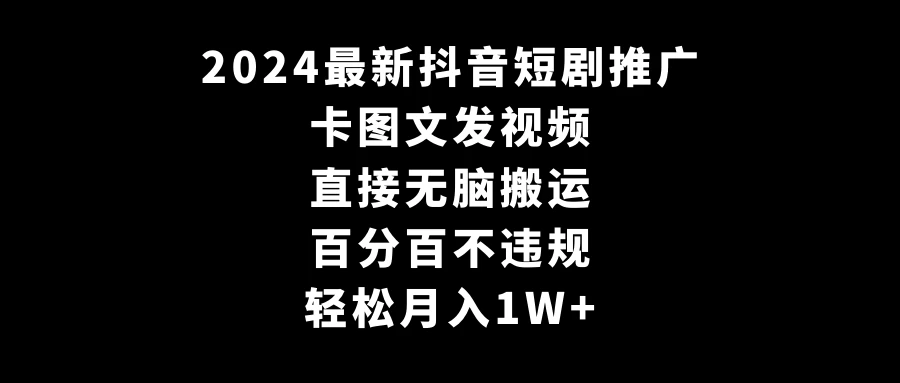 2024最新抖音短剧推广，卡图文发视频，直接无脑搬，百分百不违规，轻松月入1W+(随时和谐)