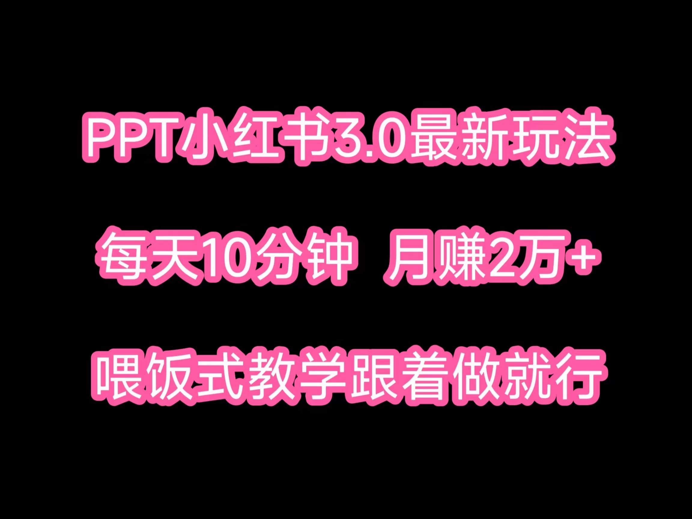 PPT小红书蓝海项目，每天十分钟，一月两万+喂饭式教学，跟着做就行