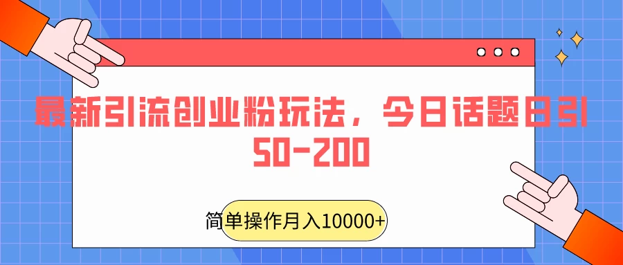 最新引流创业粉玩法，今日话题日引50-200