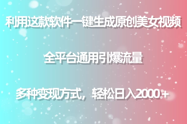 利用工具一键生成美女原创视频 全平台通用引爆流量 多种变现 日入2000＋