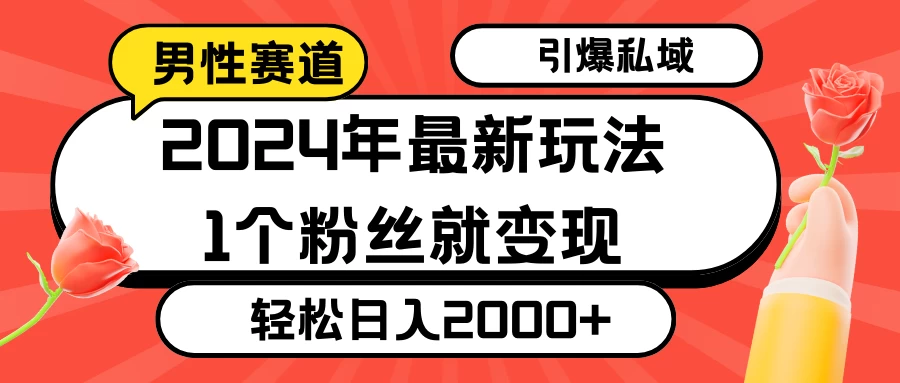 2024年最新男性赛道玩法，引爆私域流量，1个粉丝就变现，轻松日入2000+