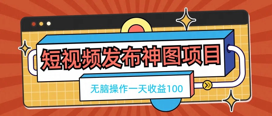 短视频发布神图项目，无脑操作，一天收益100